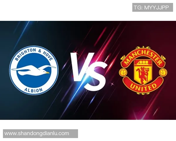 布莱顿与曼联精彩对决录像回放全程分析与精彩瞬间回顾 布莱顿与曼联精彩对决录像回放全程分析与精彩瞬间回顾