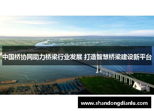 中国桥协网助力桥梁行业发展 打造智慧桥梁建设新平台