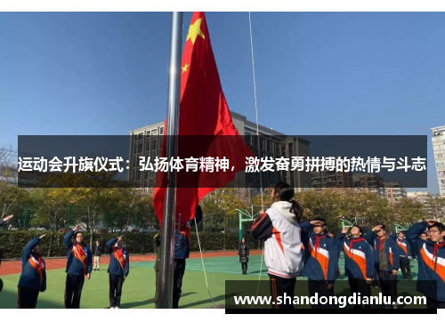 运动会升旗仪式：弘扬体育精神，激发奋勇拼搏的热情与斗志