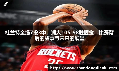 杜兰特全场7投3中，湖人105-98胜掘金：比赛背后的故事与未来的展望