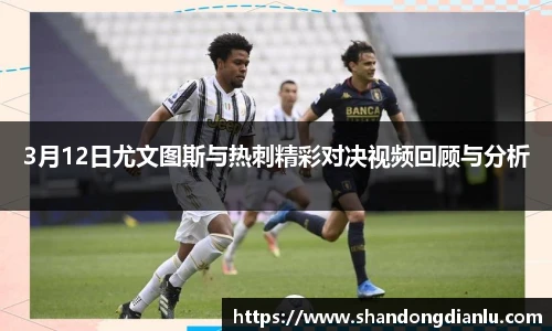 3月12日尤文图斯与热刺精彩对决视频回顾与分析
