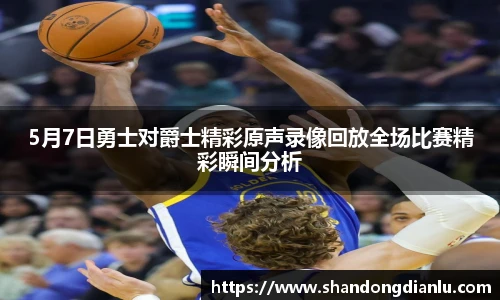 5月7日勇士对爵士精彩原声录像回放全场比赛精彩瞬间分析