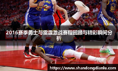 2016赛季勇士与雷霆激战赛程回顾与精彩瞬间分析