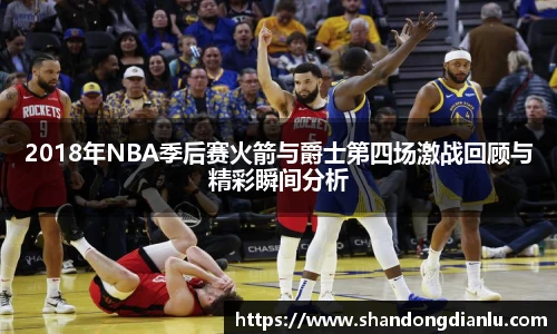 2018年NBA季后赛火箭与爵士第四场激战回顾与精彩瞬间分析
