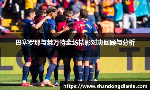 巴塞罗那与莱万特全场精彩对决回顾与分析