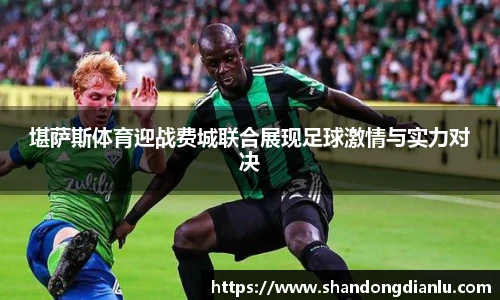 堪萨斯体育迎战费城联合展现足球激情与实力对决