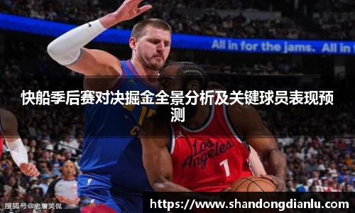 快船季后赛对决掘金全景分析及关键球员表现预测