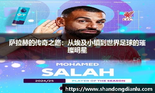 萨拉赫的传奇之路：从埃及小镇到世界足球的璀璨明星